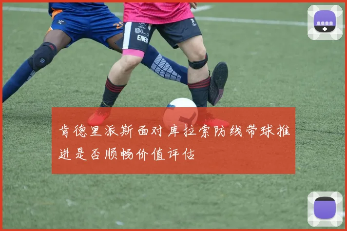 肯德里派斯面对库拉索防线带球推进是否顺畅价值评估