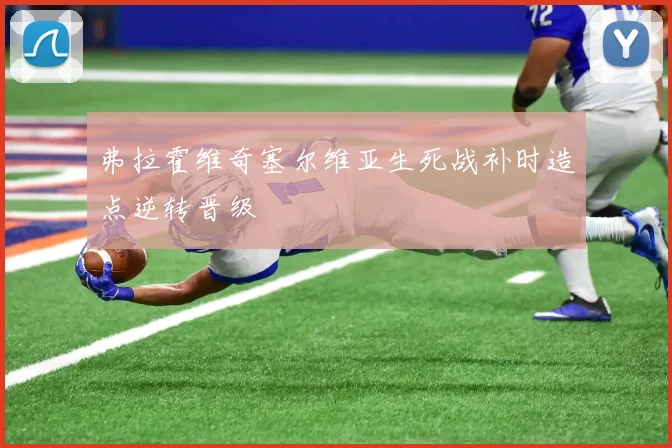 弗拉霍维奇塞尔维亚生死战补时造点逆转晋级