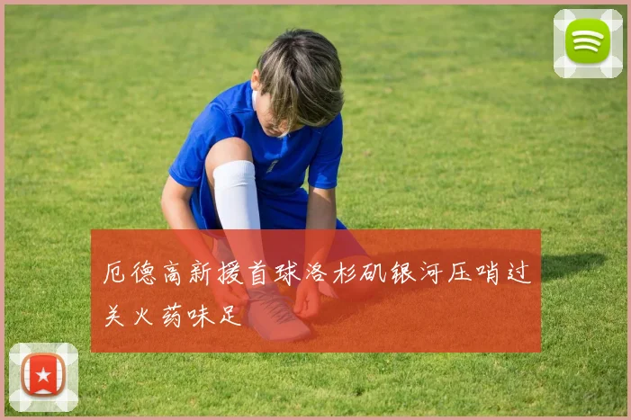 厄德高新援首球洛杉矶银河压哨过关火药味足