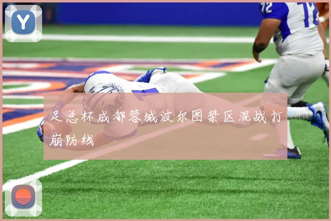 足总杯成都蓉城波尔图禁区混战打崩防线