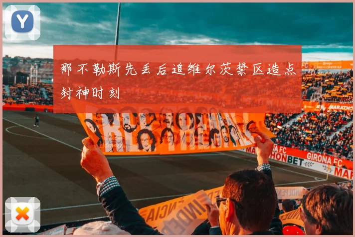 那不勒斯先丢后追维尔茨禁区造点封神时刻