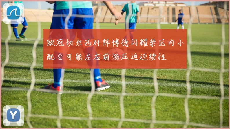 欧冠切尔西对阵博德闪耀禁区内小配合可能左右前场压迫连续性