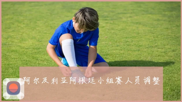 阿尔及利亚阿根廷小组赛人员调整
