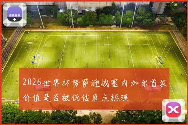 2026世界杯努萨迎战塞内加尔首发价值是否被低估看点梳理