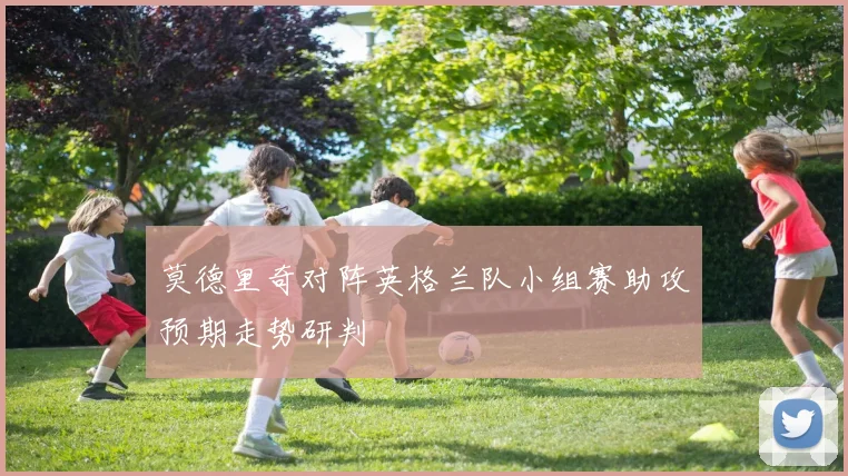 莫德里奇对阵英格兰队小组赛助攻预期走势研判