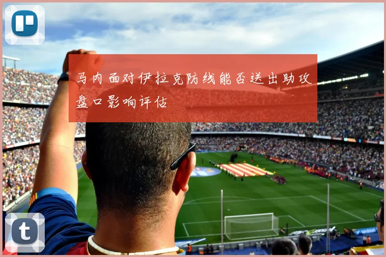 马内面对伊拉克防线能否送出助攻盘口影响评估