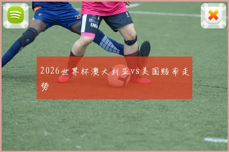 2026世界杯澳大利亚vs美国赔率走势
