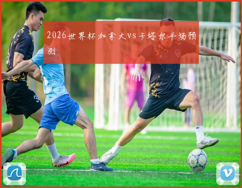 2026世界杯加拿大vs卡塔尔半场预测