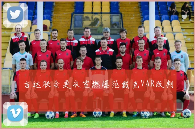 吉达联合更衣室燃爆范戴克VAR改判