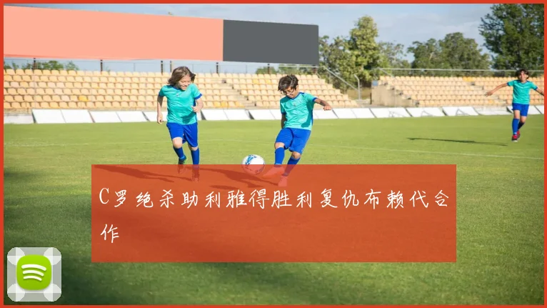 C罗绝杀助利雅得胜利复仇布赖代合作