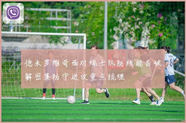 德米罗维奇面对瑞士队防线能否破解密集防守进攻重点梳理