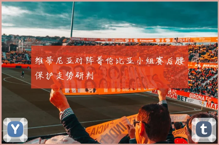 维蒂尼亚对阵哥伦比亚小组赛后腰保护走势研判