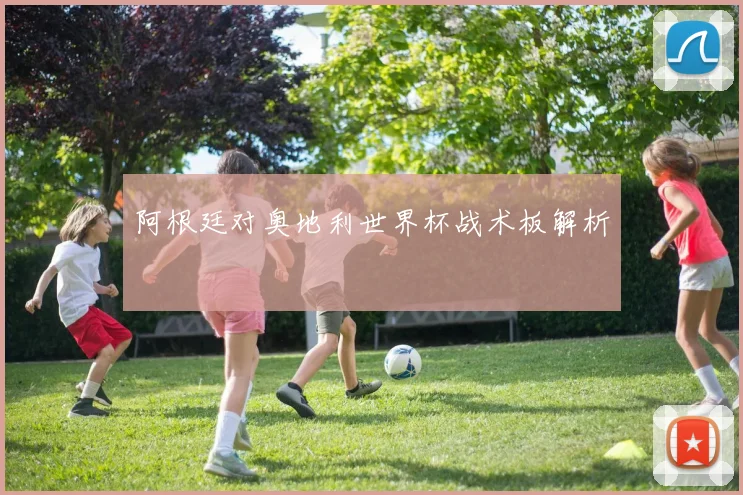 阿根廷对奥地利世界杯战术板解析