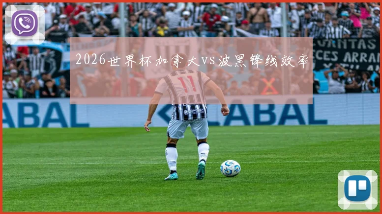 2026世界杯加拿大vs波黑锋线效率