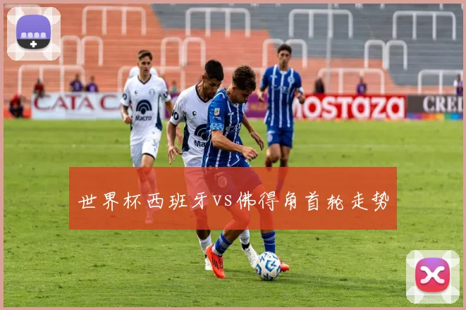 世界杯西班牙vs佛得角首轮走势