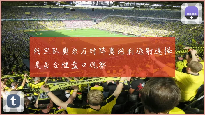 约旦队奥尔万对阵奥地利远射选择是否合理盘口观察