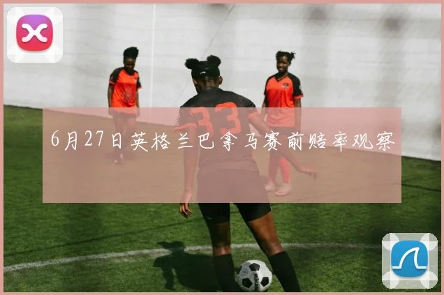 6月27日英格兰巴拿马赛前赔率观察