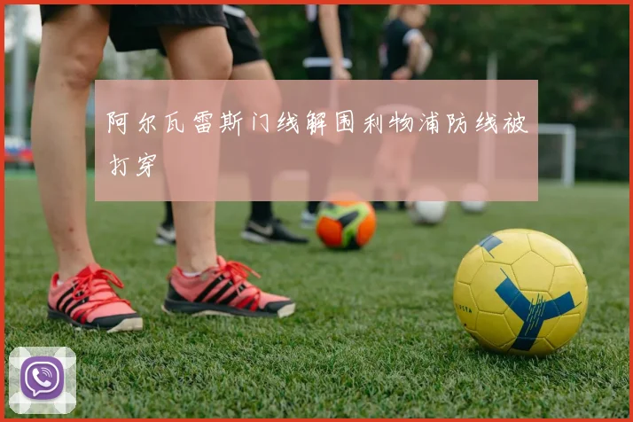 阿尔瓦雷斯门线解围利物浦防线被打穿