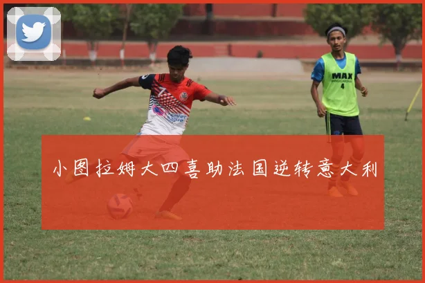 小图拉姆大四喜助法国逆转意大利