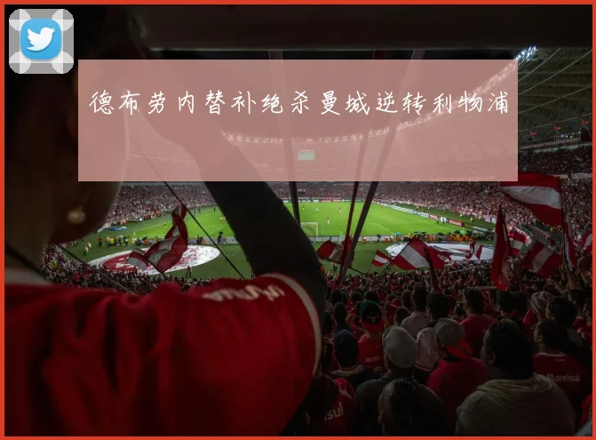 德布劳内替补绝杀曼城逆转利物浦