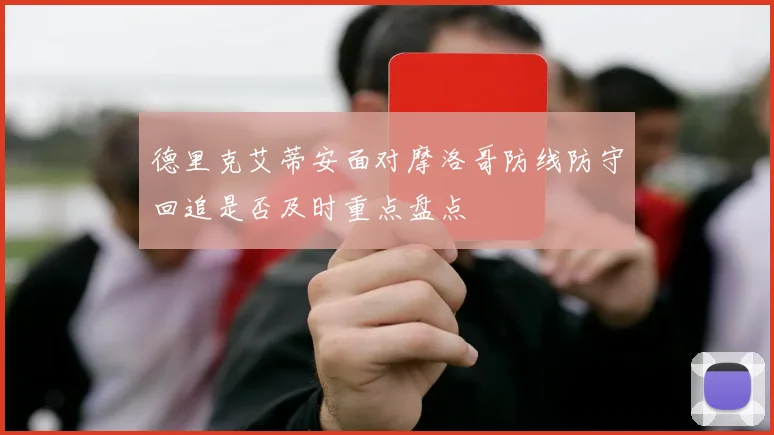 德里克艾蒂安面对摩洛哥防线防守回追是否及时重点盘点