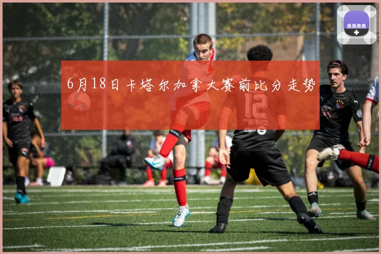 6月18日卡塔尔加拿大赛前比分走势