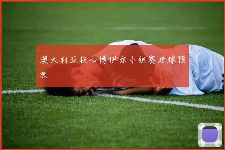 澳大利亚核心博伊尔小组赛进球预测
