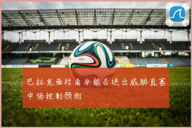 巴拉克面对南非能否送出威胁直塞中场控制预测