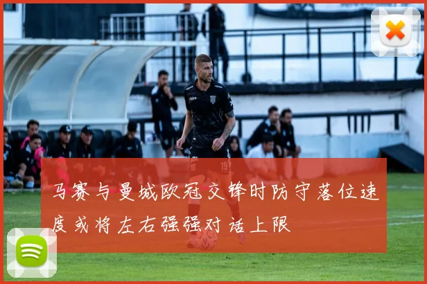 马赛与曼城欧冠交锋时防守落位速度或将左右强强对话上限