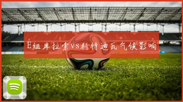 E组库拉索vs科特迪瓦气候影响