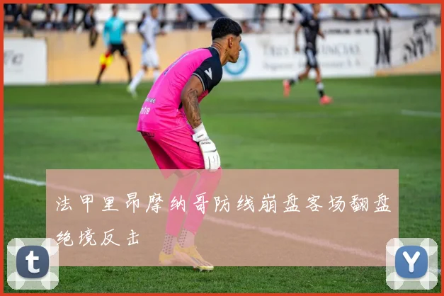 法甲里昂摩纳哥防线崩盘客场翻盘绝境反击