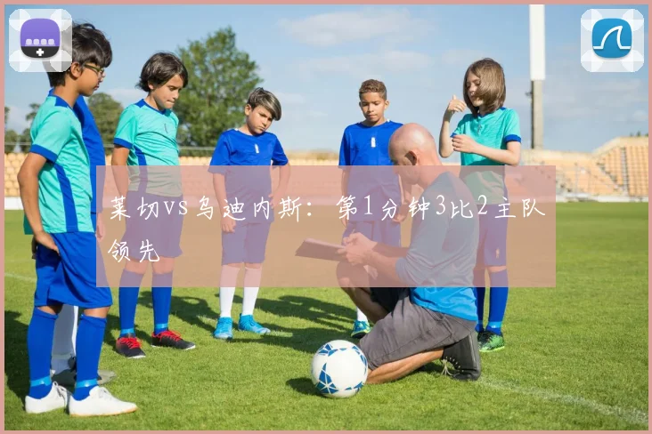 莱切vs乌迪内斯：第1分钟3比2主队领先