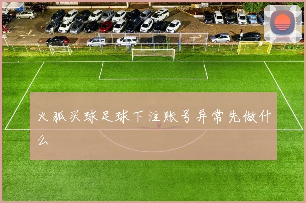火狐买球足球下注账号异常先做什么