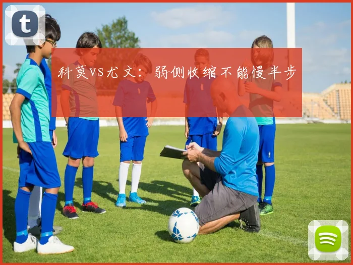 科莫vs尤文：弱侧收缩不能慢半步