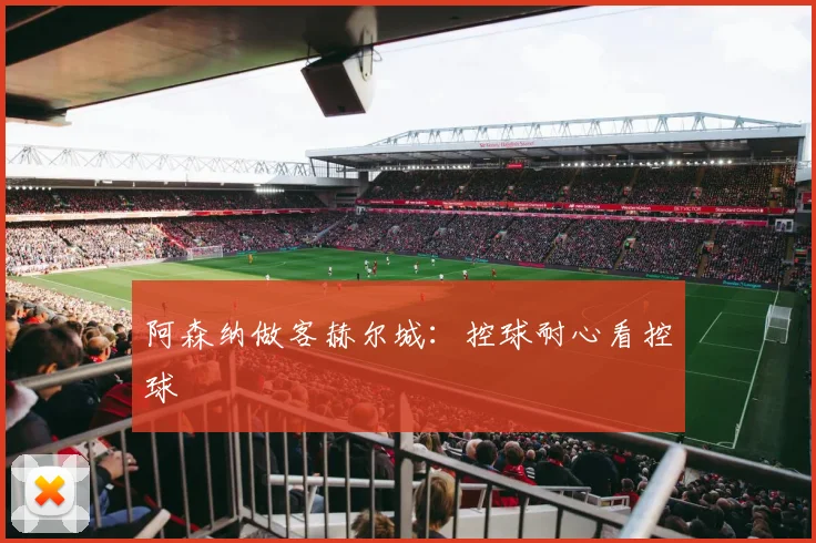 阿森纳做客赫尔城：控球耐心看控球