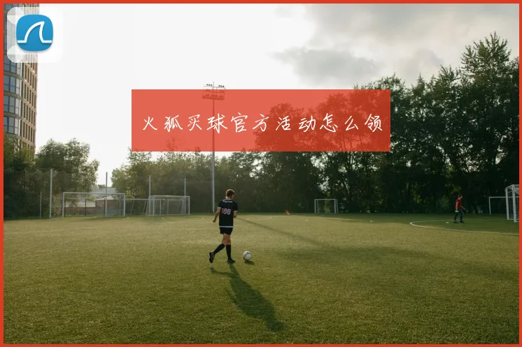 火狐买球官方活动怎么领