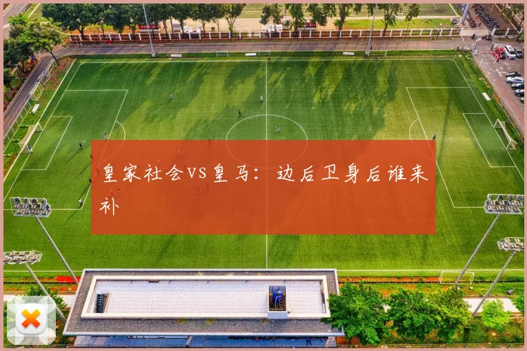皇家社会vs皇马：边后卫身后谁来补