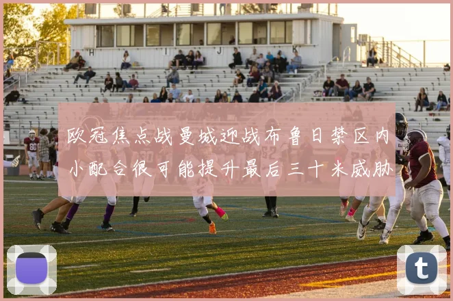 欧冠焦点战曼城迎战布鲁日禁区内小配合很可能提升最后三十米威胁