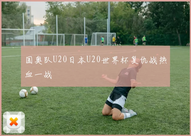 国奥队U20日本U20世界杯复仇战热血一战